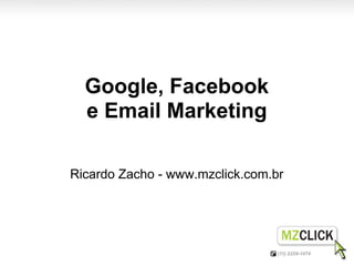 Google, Facebook
  e Email Marketing

Ricardo Zacho - www.mzclick.com.br
 