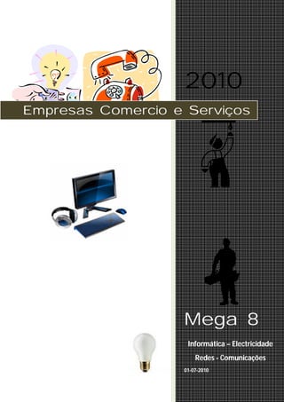 2010
Empresas Comercio e Serviços




                   Mega 8
                    Informática – Electricidade
                       Redes - Comunicações
                   01-07-2010
 