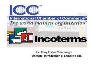 Lic. Rony Cortez Montenegro
Docente: Introducción al Comercio Ext.
 