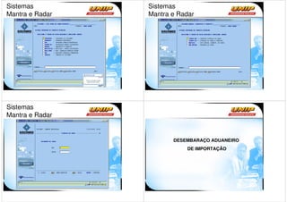 Sistemas         Sistemas
Mantra e Radar   Mantra e Radar




Sistemas
Mantra e Radar


                        DESEMBARAÇO ADUANEIRO
                            DE IMPORTAÇÃO
 