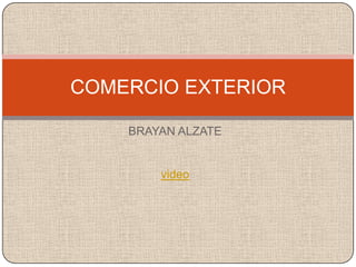 COMERCIO EXTERIOR

    BRAYAN ALZATE


        video
 
