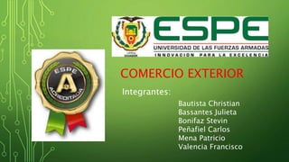 Integrantes:
Bautista Christian
Bassantes Julieta
Bonifaz Stevin
Peñafiel Carlos
Mena Patricio
Valencia Francisco
COMERCIO EXTERIOR
 
