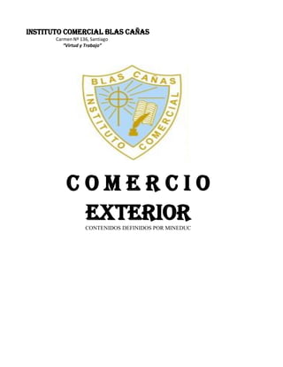 Instituto Comercial Blas Cañas
Carmen Nº 136, Santiago
“Virtud y Trabajo”
C o m e r c i o
EXTERIORCONTENIDOS DEFINIDOS POR MINEDUC
 