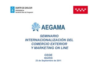 SEMINARIO
INTERNACIONALIZACIÓN DEL
   COMERCIO EXTERIOR
   Y MARKETING ON LINE

             CEOE
             MADRID
     23 de Septiembre de 2011
 