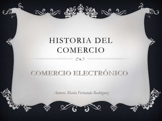 HISTORIA DEL 
COMERCIO 
Autora: Maria Fernanda Rodriguez 
 