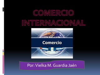 COMERCIO INTERNACIONAL  Por: Vielka M. Guardia Jaén  
