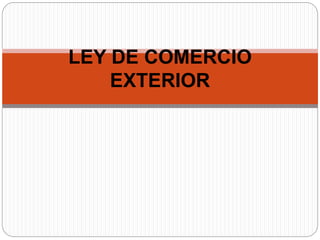 LEY DE COMERCIO
EXTERIOR
 