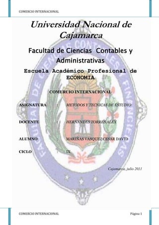 -328930-5842000Universidad Nacional de Cajamarca <br />Facultad de Ciencias  Contables y Administrativas <br />Escuela Académico Profesional de ECONOMIA<br />COMERCIO INTERNACIONAL<br />ASIGNATURA : METODOS Y TECNICAS DE ESTUDIO <br />DOCENTE :HERNANDES TORRES ALEX  <br />ALUMNO:MARIÑAS VASQUEZ CESAR DAVID<br />CICLO:IX <br />Cajamarca, julio 2011<br />DEDICATORIA<br />Esta monografía esta a las únicas personas modelo tan importantes quienes son mis padres ya que gracias ellos nada de lo que yo hubiera querido hacer o realizar hubiera sido posible concretar, sin embargo siempre tengo su apoyo y gracias a sus esfuerzos por plasmar en mi sus ideología y los valores  fueron los que me ayudaron a conseguir mi meta.<br />También está dirigida a la juventud que será la encargada de demostrar un cambio  a futuro, será la encargada de la toma de decisiones y estará en sus manos el poder lograr la estabilidad y justicia mundial.<br />AGRADECIMIENTO<br />                 Mi agradecimiento es a todas las personas que me ayudaron e hicieron posible la<br />finalización de mi  presente trabajo.<br />Personas como mis padres, docentes y compañeros<br />INTRODUCCION<br />Desde  las  grandes  empresas  que  se  dedican  a  la  fabricación  de  aviones  o  industria militar, hasta una simple papelería o peluquería, hoy en día no son nada, si no  son  competitivas  o  se  renuevan  en  la  tecnología  que  utilizan  en  sus  procesos básicos o en el mismo producto o servicio que ofrecen. <br />De  hecho,  se  puede  decir  que  hay  cuatro  factores  básicos  que  reflejan  la competitividad  de  un  país;  estos  son  la  capacidad  tecnológica  instalada;  el  nivel  de innovación,   el   conocimiento   y   desarrollo   profesional   de   sus   habitantes   y   la desregularización  de  los  gobiernos  a  la  hora  de  permitir  la  creación  de  nuevas empresas.<br />Es difícil establecer en qué medida el comercio internacional se relaciona o es afectado por los derechos de propiedad intelectual. Una  de  las  premisas  de  las  iniciativas  tendientes  a  vincular  la regulación  de  la  propiedad  intelectual,  ha  sido  el  volumen  del comercio  de  bienes  amparados  por  derechos  de  propiedad intelectual  es  crecientemente  significativo  en  tanto  más  países producen  y  consumen  productos  que  resultan  de  la  actividad creativa o la innovación o son conocidos por  su calidad” (GATT, 1987a, p.1).  <br />La propiedad intelectual es una información que deriva su valor intrínseco de ideas creativas. Es también información que tiene un valor comercial. Comprende, en particular, la protección del derecho de autor, incluidos los programas de computación y las bases de datos, así como los derechos conexos; las marcas de bienes y servicios; las indicaciones geográficas, incluidas las denominaciones de origen; los diseños industriales; las patentes; las variedades vegetales; las topografías de circuitos integrados; así como la información no divulgada.<br />Entonces la legislación sobre la propiedad intelectual abarca principalmente, como hemos visto dos grandes campos: la propiedad industrial, relativa a los bienes masivos y se refiere a la protección de innovaciones, marcas comerciales y los diseños industriales; los derechos del autor (copyrigth) y derechos conexos que están dirigidos a la protección de la producción literaria, artística, de los intérpretes y programa de computación.<br />Para conocer en la realidad un caso de la protección de propiedad intelectual para el caso peruano es el caso de Pisco; que tiene problemas de denominación de origen e imagen internacional con nuestro país vecino de Chile. Ya que, nuestras empresas han tenido problemas para promocionar y vender su producto por el hecho que las empresas chilenas han pretendido desde hace un tiempo establecer a nivel internacional la denominación del origen del “Pisco Chileno”<br />INDICE<br />CAPÍTULO I                                                                                         Pág.<br />PLANTEAMIENTO METODOLÓGICO<br />EL PROBLEMA DE INVESTIGACIÓN5<br />Definición del problema<br />Formulación del problema<br />Justificación<br />OBJETIVOS DE INVESTIGACION6<br />Objetivo general<br />Objetivos específicos<br />CAPITULO II<br />MARCO TEORICO<br />Antecedentes   6,7<br />Bases teóricas   7,8<br />CAPITULO III<br />3.1LOS INSTRUMENTOS DE LA PROTECCIÓN DE LA PROPIEDAD INTELECTUAL.                                                                          8-17<br />PATENTES<br />MARCAS<br />DISEÑOS INDUSTRIALES<br />DERECHOS DE AUTOR Y CONEXOS<br />3.2 ANALIZANDOSUS PRINCIPALES CARACTERÍSTICAS DE LA PROTECCIÓN DE LA PROPIEDAD INTELECTUAL.                                                18<br />3.3PROPIEDAD INTELECTUAL Y DERECHO COMERCIAL INTERNACIONAL.<br />18-19<br />3.4LA PROPIEDAD INTELECTUAL Y LOS ACUERDOS BILATERALES.<br />20-21                      3.5 EL CASO DEL PISCO PERUANO: DENOMINACIÓN DE ORIGEN E  IMAGEN INTERNACIONAL                                                          21-24<br />CAPITULO IV<br />4.1. CONCLUSIONES   24 <br />4.2. BIBLIOGRAFIA   25 <br />4.3.  ANEXOS   26<br />CAPITULO I<br />1. PLANTEAMIENTO METODOLOGICO<br />DEFINICION DEL PROBLEMA.<br />El desarrollo de esta investigación permitirá saber las implicancias que tiene la protección de la propiedad intelectual y sus efectos en el comercio internacional.<br />FORMULACION DEL PROBLEMA.<br />La Propiedad Intelectual es fundamental para el comercio internacional; ya que los tratados de libre comercio tratan de ser muy drásticos con este tipo de derechos. Es por eso que a continuación la formulación del problema:<br />471170109855¿Cuáles son las implicancias de la protección de la propiedad intelectual en el comercio internacional?00¿Cuáles son las implicancias de la protección de la propiedad intelectual en el comercio internacional?<br />1.3  JUSTIFICACIÓN<br />       Históricamente,  la  propiedad  intelectual  es,  desde  sus  orígenes,  un  derecho cuya evolución está ligada al desarrollo de la técnica, y de un derecho tributario de las estructuras políticas y económicas de la sociedad en que se desenvuelve, por lo tanto, es necesario desarrollar estudios que permitan demostrar que mientras la propiedad intelectual no sea adecuadamente protegida, las empresas no le asignarán el valor que intrínsecamente posee. Y mientras ello no suceda, la defensa de los   derechos   humanos   se   mantendrá   maniatado   al   sistema,   despojando, paradójicamente, a los titulares de los derechos de propiedad intelectual, de uno de los más sensibles derechos del hombre: el derecho de ser propietario de los frutos de su esfuerzo y su talento.<br />En lo particular, consideramos que es de vital importancia la investigación de la propiedad  intelectual  y  su  implementación  en  nuestro  país,  ya  que  mediante  ello  podemos  tener  mayor  visión  de  lo  que  rodea  nuestro  comercio  internacional  y  los  factores  que  forman  parte  de  su  desarrollo.  Por  otra  parte,  en  materia  de  negocios  internacionales es muy importante conocer la relación entre el comercio internacional  y la propiedad intelectual ya que esta representa un eje central en las negociaciones comerciales internacionales.<br />1.2 OBJETIVOS DE LA INVESTIGACION<br />1.2.1 OBJETIVO GENERAL<br />Conocer las implicancias de protección de propiedad intelectual en el comercio internacional.<br />OBJETIVOS ESPECIFICOS<br />Analizando los instrumentos de la protección de la propiedad intelectual.<br />Analizar sus principales características de la protección de la propiedad intelectual.<br />Propiedad Intelectual Y Derecho Comercial Internacional<br />La propiedad intelectual y los acuerdos bilaterales.<br />El caso del Pisco Peruano: Denominación de Origen e Imagen Internacional<br />CAPITULO II<br />2.1 MARCO TEORICO<br />      2.1.1   ANTECEDENTES.<br />En  la  década  de  los  70s  los  países  en  desarrollo  plantearon  la  revisión  del Convenio  de  París,  para  la  Protección  de  la  Propiedad  Industrial  y  señalaron,  entre otros  argumentos,  el  efecto  de  los  sistemas  de  patentes  sobre  la  importación.  La relación con el comercio fue así,  particularmente destacada. Sin embargo, los efectos que la propiedad intelectual tiene sobre el comercio internacional, cobran relevancia a partir de la inclusión del tema en 1984. <br />Políticamente, el tratamiento del tema dividió a los países en grupos, ya que la importancia  de  la  propiedad  intelectual  en  el  comercio  internacional  varía  según  la  especificación tecnológica de los países y los sectores de que se trate. En la actualidad puede  decirse  que,  la  propiedad  intelectual  tiene  fuerte  impacto  en  el  comercio  de exportación  de  los  países  desarrollados,  como  los  del  Grupo  de  los  7  y  los  quot;
Tigres Asiáticosquot;
. Pero para países menos desarrollados, como es el caso de América Latina, la relevancia de la propiedad intelectual en sus flujos comerciales de exportación es mucho  menor,  dado  su  bajo  grado  de  especialización  tecnológica.  Los  primeros  se convierten por lo tanto, en los exportadores de productos con alto valor agregado por la  utilización  de  innovación  tecnológica  y  los  segundos  en  los  consumidores.  Esta dicotomía ha liderado hasta hoy todo análisis, político, económico o jurídico sobre la materia.<br />De acuerdo con Bondía (1998), la propiedad intelectual tiene que ver con las creaciones de la mente: las invenciones, las obras literarias y artísticas, los símbolos, los nombres, las imágenes y los dibujos y modelos utilizados en el comercio.<br />La teoría económica de la propiedad intelectual es clara. Contrariamente al caso general, en donde el precio de mercado equilibra oferta y demanda sin necesidad de rentas, éstas se justifican en el “mercado del conocimiento” como incentivo necesario para la investigación e invención. El precio de mercado sería de por sí insuficiente para al fin.  <br />La misma teoría precisa cuándo hay exceso de rentas. Ello sucede cuando su mayor valor no fomenta un mayor esfuerzo de investigación e invención, sin embargo sí desestimula la transferencia tecnológica. Ningún país desarrollado, muestra interés en  no  superar  ese  límite  superior.  Todos  incrementan  alegremente  los  niveles  de protección   y   disponen   formas   de   protección   más   “duras”,   desestimando   las consecuencias.<br />“La  evolución  del  sistema  de  propiedad  intelectual  en  el  plano internacional  ha  sido  impulsada,  en  gran  parte,  por  los  países  más desarrollados. La explicación de la evolución de la propiedad intelectual en América Latina, así, tiene que ver con la evolución que han impulsado los países desarrollados”. (Pérez Miranda, 1994, p.78).<br />      2.1.2 BASES TEORICAS.<br />El  Acuerdo  sobre  los ADPIC  (acrónimo  de Acuerdo  sobre  los  Aspectos  de los Derechos de Propiedad Intelectual relacionados con el  Comercio,  incluido  el  Comercio  de  Mercancías Falsificadas),  muchas  veces  mencionado  por  su  sigla inglesa  TRIPs  (Trade  Related  Aspects  of  Intellectual Property Rights, including Trade in Counterfeit Goods), es uno de los 28 Acuerdos Multilaterales que han ratificado todos los Estados Miembros al ratificar el Acuerdo de la OMC.<br />Organización Mundial del Comercio (OMC). En  virtud  de  este  acuerdo  de  derecho  comercial aplicable  a  situaciones  internacionales,  los  Estados Miembros se comprometen a reconocer derechos mínimos  sustantivos  y  procesales  a  los  nacionales.<br />Organización Mundial de la Propiedad Intelectual: Creada en 1970, la Organización Mundial de la Propiedad Intelectual (OMPI) es una organización internacional cuyo objetivo es velar por la protección de los derechos de los creadores y los titulares de propiedad intelectual a nivel mundial y, por consiguiente, contribuir a que se reconozca y se recompense el ingenio de los inventores,  autores y artistas.<br />La propiedad Intelectual: es la información que deriva su valor intrínseco d ideas creativas. Es también información que tiene un valor comercial.<br />El derecho de autor: es un derecho exclusivo que la ley confiere por un periodo de tiempo especifico para reproducir el original  de una obra literaria o artística, fijada en un medio de expresión tangible; para preparar trabajos derivados basados en la obra original; y para demostrar o exhibir en público la obra.<br />Patente: es un permiso gubernamental que le asegura a  un inventor el derecho de impedir que, durante un periodo fijo, otros fabriquen, usen, vendan u ofrecen para venta cualquier procedimiento, maquina, manufactura o composición de materias útiles y que no sean obvios, o cualquier mejora de los mismos<br />Marca: Una marca es un signo distintivo que indica que ciertos bienes o servicios han sido producidos o proporcionados por una persona o empresa determinada.  Su origen se remonta a la antigüedad, cuando los artesanos reproducían sus firmas o “marcas” en sus productos utilitarios o artísticos.<br />Diseño Industrial: Un diseño industrial es el aspecto ornamental o estético de un artículo<br />Piratería: Es la reproducción no autorizada de libros, programas de computación, circuitos integrados (chips), semiconductores, entre otros.<br />CAPITULO III<br />LOS INSTRUMENTOS DE LA PROTECCIÓN DE LA PROPIEDAD INTELECTUAL.<br />Los instrumentos de la propiedad intelectual son los siguientes:<br />PATENTE.<br />Una patente es un derecho exclusivo concedido a una invención, que es el producto o proceso que ofrece una nueva manera de hacer algo, o una nueva solución técnica a un problema. Una patente proporciona protección para la invención al titular de la patente.  La protección se concede durante un período limitado que suele ser de 20 años.<br />¿Qué tipo de protección ofrece una patente?<br />La protección de una patente significa que la invención no puede ser confeccionada, utilizada, distribuida o vendida comercialmente sin el consentimiento del titular de la patente. El cumplimiento de los derechos de patente normalmente se hace respetaren los tribunales que, en la mayoría de los sistemas, tienen la potestad de sancionar las infracciones a la patente.  Del mismo modo, un tribunal puede asimismo declarar no válida una patente si un tercero obtiene satisfacción en un litigio relacionado con la patente.<br />¿De qué derechos goza el titular de una patente?<br />El titular de una patente tiene el derecho de decidir quién puede o no puede utilizar la invención patentada durante el período en el que está protegida la invención.  El titular de la patente puede dar su permiso, o licencia, a terceros para utilizar la invención de conformidad con términos establecidos de común acuerdo.  El titular puede asimismo vender el derecho a la invención a un tercero, que se convertirá en el nuevo titular de la patente.  Cuando la patente expira, expira asimismo la protección y la invención pasa a pertenecer al dominio público; es decir, el titular deja de detentar derechos exclusivos sobre la invención, que pasa a estar disponible para la explotación comercial por parte de terceros.<br />¿Por qué son necesarias las patentes?<br />Las patentes constituyen incentivos para las personas, ya que les ofrece reconocimiento por su creatividad y recompensas materiales por sus invenciones comercializables.  Estos incentivos alientan la innovación, que garantiza la mejora constante de la calidad de la vida humana.<br />¿Qué tipo de invenciones pueden ser protegidas?<br />Una invención debe, por lo general, satisfacer las siguientes condiciones para ser protegida por una patente: debe tener uso práctico;  debe presentar asimismo un elemento de novedad;  es decir, alguna característica nueva que no se conozca en el cuerpo de conocimiento existente en su ámbito técnico.  Este cuerpo de conocimiento existente se llama “estado de la técnica”.  La invención debe mostrar una actividad inventiva que no podría ser deducida por una persona con un conocimiento medio del ámbito técnico. <br /> Finalmente, su materia debe ser aceptada como “patentable” de conformidad a derecho.  En numerosos países, las teorías científicas, los métodos matemáticos, las obtenciones vegetales o animales, los descubrimientos de sustancias naturales, los métodos comerciales o métodos para el tratamiento médico (en oposición a productos médicos)por lo general, no son patentables.<br />¿Quién concede las patentes?<br />Las patentes son concedidas por una Oficina nacional de patentes o por una Oficina regional que trabaja para varios países, como la Oficina Europea de Patentes (OEP) y la Organización Africana de la Propiedad Intelectual (OAPI).  De conformidad con dichos sistemas regionales, un solicitante pide protección para la invención en uno o más países y cada país decide si brinda protección a la patente dentro de sus fronteras.  El Tratado de Cooperación en materia de Patentes (PCT), administrado por la OMPI, estipula que se presente una única solicitud internacional de patente que tiene el mismo efecto que las solicitudes nacionales presentadas en los países designados.  Un solicitante que desee protección puede presentar una única solicitud y pedir protección en tantos países signatarios como sea necesario.<br />MARCA.<br />Una marca es un signo distintivo que indica que ciertos bienes o servicios han sido producidos o proporcionados por una persona o empresa determinada.  Su origen se remonta a la antigüedad, cuando los artesanos reproducían sus firmas o “marcas” en sus productos utilitarios o artísticos.  A lo largo de los años, estas marcas han evolucionado hasta configurar el actual sistema de registro y protección de marcas.  El sistema ayuda a los consumidores a identificar y comprar un producto o servicio que, por su carácter y calidad, indicados por su marca única, se adecua a sus necesidades.<br />¿Cómo actúa una marca?<br />Una marca ofrece protección al titular de la marca, garantizándole el derecho exclusivo a utilizarla para identificar bienes o servicios, o a autorizar a un tercero a utilizarla a cambio de un pago.  El período de protección varía, pero una marca puede renovarse indefinidamente más allá del plazo límite del pago de las tasas adicionales.  Los tribunales hacen respetar la protección de las marcas y, en la mayoría de los sistemas, tienen la potestad de sancionar la infracción de las marcas.<br />En un sentido amplio, las marcas promueven la iniciativa y la libre empresa en todo el mundo, recompensando a los titulares de marcas con reconocimiento y beneficios financieros.  La protección de marcas obstaculiza asimismo los esfuerzos de los competidores desleales, como los falsificadores, por utilizar signos distintivos similares para designar productos o servicios inferiores o distintos.  El sistema permite a las personas con aptitudes e iniciativa producir y comercializar bienes y servicios en las condiciones más justas posibles, con lo que se facilita el comercio internacional.<br />¿Cuál es el alcance de protección de una marca?<br />La mayoría de los países del mundo registran y protegen las marcas.  Cada oficina nacional o regional mantiene un Registro de marcas que contiene toda la información relativa a los registros y renovaciones que facilita el examen, la investigación y la oposición eventual por parte de terceros.  No obstante, los efectos de este registro se limitan al país (o, en el caso de un registro regional, a los países) concernidos.<br />A fin de evitar el registro de la marca en cada oficina nacional o regional, la OMPI administra un sistema de registro internacional de marcas.  Este sistema está administrado por dos tratados, el Arreglo de Madrid relativo al Registro Internacional de Marcas y el Protocolo de Madrid.  Una persona que tiene un vínculo (por medio de la nacionalidad, el domicilio o el establecimiento) con un Estado parte en uno o ambos de estos tratados puede, sobre la base de un registro o solicitud en la Oficina de marcas de dicho Estado, obtener un registro internacional que sea efectivo en alguno o todos de los países de la Unión de Madrid.  Actualmente, más de 60 países son parte en uno o ambos de los acuerdos.<br />DISEÑO INDUSTRIAL.<br />Un diseño industrial es el aspecto ornamental o estético de un artículo. El diseño industrial puede consistir en rasgos en tres dimensiones, como la forma o la superficie de un artículo, o rasgos en dos dimensiones, como los diseños, las líneas o el color.<br />Los diseños industriales se aplican a una amplia variedad de productos de la industria y la artesanía: desde instrumentos técnicos y médicos a relojes, joyas y otros artículos de lujo; desde electrodomésticos y aparatos eléctricos a vehículos y estructuras arquitectónicas;  desde estampados textiles a bienes recreativos.<br />Para estar protegido por la mayoría de las legislaciones nacionales, un diseño industrial debe ser nuevo u original y no funcional.  Esto significa que el carácter de un diseño industrial es esencialmente estético y la legislación no protege ninguno de los rasgos técnicos del artículo al que se aplica.<br />¿Por qué deben protegerse los diseños industriales?<br />Los diseños industriales hacen que un producto sea atractivo y atrayente;  por consiguiente, aumentan el valor comercial de un producto, así como su comerciabilidad.<br />Cuando se protege un diseño industrial, el titular -la persona o entidad que ha registrado el diseño- goza del derecho exclusivo contra la copia no autorizada o la imitación del diseño industrial por parte de terceros.  Esto contribuye a que el titular pueda recobrar su inversión.  Un sistema eficaz de protección beneficia asimismo a los consumidores y al público en general, promocionando la competencia leal y las prácticas comerciales honestas, alentando la creatividad y promoviendo productos estéticamente más atractivos.<br />La protección de los dibujos o modelos industriales contribuye al desarrollo económico, alentando la creatividad en los sectores industriales y manufactureros, así como en las artes y artesanías tradicionales.  Contribuye asimismo a la expansión de las actividades comerciales y a la exportación de productos nacionales.<br />Los dibujos o modelos industriales pueden ser relativamente simples y su elaboración y protección poco costosa.<br />Son razonablemente accesibles para las pequeñas y medianas empresas, así como para los artistas y artesanos individuales, tanto en los países industrializados como en los países en desarrollo.<br />¿Cuál es el alcance de la protección de los diseños industriales?<br />Por lo general, la protección de los dibujos o modelos industriales se limita al país que concede la protección.  De conformidad con el Arreglo de La Haya relativo al Depósito Internacional de Dibujos y Modelos Industriales, tratado administrado por la OMPI, existe un procedimiento para realizar una solicitud internacional.  Un solicitante puede presentar una única solicitud internacional ante la OMPI o la Oficina nacional de un país que sea parte en el tratado en cuyo caso, el diseño industrial estará protegido en tantos Estados parte del tratado como desee el solicitante.<br />INDICACION GEOGRAFICA<br />Una indicación geográfica es un signo utilizado para productos que tienen un origen geográfico concreto y poseen cualidades o una reputación derivadas específicamente de su lugar de origen. Por lo general, una indicación geográfica consiste en el nombre del lugar de origen de los productos. Un ejemplo típico son los productos agrícolas que poseen cualidades derivadas de su lugar de producción, y están sometidos a factores geográficos específicos como el clima y el terreno. El hecho de que un signo desempeñe la función de indicación geográfica depende de la legislación nacional y de la percepción que tengan de ese signo los consumidores. Las indicaciones geográficas pueden utilizarse para una amplia gama de productos agrícolas como, por ejemplo, “Toscana” para el aceite de oliva producido en esa región italiana, o “Roquefort” para el queso producido en esa región de Francia.<br />La utilización de las indicaciones geográficas no se limita a los productos agrícolas. Pueden asimismo servir para destacar las cualidades específicas de un producto que sean consecuencia de factores humanos propios del lugar de origen de los productos, tales como los conocimientos y las tradiciones de fabricación. El lugar de origen puede ser un pueblo o una ciudad, una región o un país. Un ejemplo es el término “Switzerland” (Suiza) o “Swiss” (suizo), considerado como indicación geográfica en numerosos países para productos fabricados en Suiza y, en particular, para relojes.<br />¿Qué es una denominación de origen?<br />Una denominación de origen es un tipo especial de indicación geográfica, que se aplica a productos que poseen una calidad específica derivada exclusiva o esencialmente del medio geográfico en el que se elaboran. El concepto de indicación geográfica engloba a las denominaciones de origen. Entre los ejemplos de denominaciones de origen en los países miembros del Arreglo de Lisboa relativo a la Protección de las Denominaciones de Origen y su Registro Internacional, cabe mencionar “Burdeos” para el vino producido en la región de Burdeos (Francia), “Habana” para el tabaco cultivado en la región de La Habana (Cuba), y “Tequila” para los licores producidos en determinadas regiones de México.<br />¿Por qué hay que proteger las indicaciones geográficas?<br />Los consumidores perciben las indicaciones geográficas como indicadores del origen y de la calidad de los productos. Muchas indicaciones geográficas han adquirido una reputación que, de no ser adecuadamente protegida, podría ser desvirtuada por empresas deshonestas. La utilización deshonesta de indicaciones geográficas por terceros no autorizados es perjudicial para los consumidores y los productores legítimos. Un ejemplo típico es el uso del término “Darjeeling” para denominar el té que no ha sido cultivado en las plantaciones de Darjeeling. Esa situación induce a engaño a los consumidores, que creen estar comprando un producto genuino con cualidades y características específicas, cuando en realidad se trata de una imitación sin valor. Perjudica asimismo a los productores, que pierden una parte importante de sus ganancias y ven mermada la reputación de sus productos.<br />¿Qué diferencia hay entre una indicación geográfica y una marca?<br />Una marca es un signo que utiliza una empresa para distinguir sus propios bienes y servicios de los de sus competidores. La marca confiere a su titular el derecho de impedir a terceros la utilización de la misma. Una indicación geográfica indica a los consumidores que un producto procede de cierto lugar y posee ciertas características derivadas de dicho lugar de producción. La indicación geográfica puede ser utilizada por todos los productores que fabrican sus productos en el lugar designado por la indicación geográfica y cuyos productos comparten cualidades típicas de su lugar de origen.<br />¿Cómo se protegen las indicaciones geográficas?<br />Las indicaciones geográficas se protegen de conformidad con las legislaciones nacionales y en virtud de una amplia gama de conceptos, como las leyes contra la competencia desleal, las leyes de protección del consumidor, las leyes para la protección de las marcas de certificación o leyes especiales para la protección de las indicaciones geográficas o las denominaciones de origen. En resumen: las partes no autorizadas no deben utilizar las indicaciones geográficas si dicha utilización puede inducir a error en relación con el verdadero origen del producto. Las sanciones aplicables van desde mandamientos judiciales que prohíben la utilización no autorizada, a casos extremos como penas de prisión, pasando por el pago de daños y perjuicios y multas. <br />¿Cómo se protegen las indicaciones geográficas en el plano internacional?<br />Varios tratados administrados por la OMPI estipulan la protección de las indicaciones geográficas, especialmente el Convenio de París para la Protección de la Propiedad Industrial, de 1883, y el Arreglo de Lisboa relativo a la Protección de las Denominaciones de Origen y su Registro Internacional.<br />¿En qué consiste una indicación geográfica “genérica”?<br />Si se utiliza el nombre de un lugar para designar un tipo determinado de producto en lugar de utilizarse para indicar el lugar de procedencia del mismo, deja de desempeñar la función de indicación geográfica. Un ejemplo a ese respecto es el uso del término “Mostaza de Dijon” para designar un tipo de mostaza que procedía de la ciudad francesa de Dijon y que, con el paso del tiempo, se ha asimilado a un cierto tipo de mostaza que se fabrica en muchos sitios.  De ahí que el término “Mostaza de Dijon” sea ahora una indicación genérica que se refiere a un tipo de producto y no a un lugar.<br />¿Qué función desempeña la OMPI en la protección de las indicaciones geográficas?<br />La OMPI administra varios tratados internacionales que se ocupan en parte o totalmente de la protección de las indicaciones geográficas (véase, en particular, el Convenio de París para la Protección de la Propiedad Industrial, y el Arreglo de Lisboa relativo a la Protección de las Denominaciones de Origen y su Registro Internacional). Por otro lado, en las reuniones de la OMPI, sus Estados miembros y otras organizaciones interesadas intentan hallar nuevos medios para mejorar la protección internacional de las indicaciones geográficas.<br /> EL DERECHO DE AUTOR Y LOS DERECHOS CONEXOS<br />El derecho de autor es el cuerpo de leyes que concede a los autores, artistas y demás creadores protección por sus creaciones literarias y artísticas, a las que generalmente se hace referencia como “obras”.  El ámbito de derechos estrechamente relacionado con el derecho de autor es el de los “derechos conexos”, que conceden derechos similares o idénticos a los del derecho de autor, aunque a veces más limitados y de más corta duración.  Los beneficiarios de los derechos conexos son: los artistas intérpretes o ejecutantes (tales como los actores y los músicos) respecto de sus interpretaciones o ejecuciones; los productores de grabaciones sonoras (por ejemplo, las grabaciones en casetes y discos compactos) respecto de sus grabaciones;  y los organismos de radiodifusión respecto de sus programas de radio y de televisión.<br />Las obras amparadas por el derecho de autor abarcan, aunque no exhaustivamente: novelas, poemas, obras de teatro, documentos de referencia, periódicos, programas informáticos, bases de datos, películas, composiciones musicales, coreografía, pinturas, dibujos, fotografías, escultura, arquitectura, publicidad, mapas y dibujos técnicos.<br />¿Qué derechos proporcionan el derecho de autor y los derechos conexos?<br />Los creadores de obras protegidas por el derecho de autor y sus herederos y derechohabientes (por lo general denominados “titulares”) gozan de ciertos derechos básicos en virtud del derecho de autor.  Detentan el derecho exclusivo de utilizar, o autorizar a terceros a que utilicen, la obra en condiciones convenidas de común acuerdo.  El titular o titulares de una obra pueden prohibir  u autorizar:<br />su reproducción bajo distintas formas, incluida la publicación impresa y la grabación sonora;<br />su interpretación o ejecución pública, así como su comunicación al público; su radiodifusión;<br />su traducción a otros idiomas;  y<br />su adaptación, como en el caso de una novela adaptada en guión cinematográfico.<br />En virtud de los derechos conexos, se conceden derechos similares, entre otros, de fijación (grabación) y de reproducción.<br />Muchos tipos de obras, etcétera, protegidas por derecho de autor y derechos conexos requieren una gran distribución, comunicación e inversión financiera para ser divulgadas con éxito (por ejemplo, las publicaciones, las grabaciones sonoras y las películas);  por consiguiente, los creadores suelen ceder los derechos sobre sus obras a empresas más capaces de desarrollar y comercializar sus obras, ello a cambio de una compensación en forma de pagos y/o regalías (compensación basada en un porcentaje de los ingresos generados por la obra).<br />Los derechos patrimoniales del derecho de autor tienen una duración, estipulada en los tratados pertinentes de la OMPI, que comienza con la creación o fijación de la obra y dura por lo menos 50 años después de la muerte del creador.  Las distintas legislaciones nacionales pueden fijar plazos de protección más largos.  Este plazo de protección permite tanto a los creadores como a sus herederos y derechohabientes sacar provecho financiero de la obra durante un período de tiempo razonable.  Los derechos conexos tienen un plazo de duración más corto, normalmente 50 años después de realizada la interpretación o ejecución, grabación o radiodifusión.  La protección por derecho de autor de los intérpretes o ejecutantes también incluye derechos morales que equivalen al derecho de reivindicar la autoría de una obra y al derecho de oponerse a modificaciones de la misma que puedan atentar contra la reputación del creador.<br />Los titulares del derecho de autor y los derechos conexos pueden hacer valer sus derechos mediante toda una variedad de métodos y foros, por ejemplo interponiendo demandas judiciales, planteando recursos administrativos y entablando juicios penales.  Con el fin de hacer respetar los derechos, se dictan mandamientos judiciales, órdenes de destrucción de los productos infractores, órdenes de inspección etc.<br />¿Cómo han seguido el derecho de autor y los derechos conexos los avances de la tecnología?<br />La esfera del derecho de autor y los derechos conexos se ha expandido enormemente debido a los espectaculares progresos tecnológicos acaecidos durante los últimos decenios, que a su vez han acarreado nuevas maneras de divulgar las creaciones mediante formas de comunicación mundial tales como la radiodifusión por satélite, los discos compactos y el DVD.  La divulgación de obras por Internet es el acontecimiento más reciente que plantea nuevas cuestiones en relación con el derecho de autor y los derechos conexos en este medio mundial.  La OMPI participa de pleno en el debate internacional en curso destinado a configurar nuevas normas de protección del derecho de autor en el espacio cibernético.  A este respecto, la Organización administra el Tratado de la OMPI sobre Derecho de Autor (WPPT) y el Tratado de la OMPI sobre Interpretación o Ejecución y Fonogramas (WPPT), a menudo conocidos como “Tratados Internet”. Estos tratados han establecido normas internacionales destinadas a impedir el acceso no autorizado a obras creativas y su utilización en Internet.<br />¿Cómo se regulan el derecho de autor y los derechos conexos?<br />La protección del derecho de autor y los derechos conexos se obtiene automáticamente sin necesidad de efectuar un registro u otras formalidades. No obstante, en muchos países existe un sistema nacional de registro facultativo y de depósito de obras;  estos sistemas facilitan, por ejemplo, las cuestiones de las controversias relacionadas con la titularidad o la creación, las transacciones financieras, las ventas, las cesiones y transferencias de derechos.<br />Numerosos autores y artistas intérpretes o ejecutantes no tienen capacidad ni medios para hacer respetar jurídica y administrativamente el derecho de autor y los derechos conexos, especialmente teniendo en cuenta la utilización mundial cada vez mayor de los derechos literarios, musicales y de interpretación o ejecución.  Como resultado de ello, la creación y mejora de organizaciones o sociedades de gestión colectiva se está convirtiendo en una tendencia necesaria y cada vez mayor en muchos países.  Estas sociedades pueden proporcionar a sus miembros los beneficios derivados de la experiencia y eficacia administrativa y jurídica de la organización, por ejemplo, recolectando, administrando y desembolsando las regalías obtenidas por la utilización  nacional e internacional de la obra e interpretación o ejecución de un miembro. Asimismo ciertos derechos de productores de grabaciones sonoras y organismos de radiodifusión se administran a veces también de forma colectiva.<br />ANALIZANSO SUS PRINCIPALES CARACTERÍSTICAS DE LA PROTECCIÓN DE LA PROPIEDAD INTELECTUAL.<br />El derecho de la propiedad intelectual tiene las siguientes características:<br />Los  derechos  de  explotación  de  la  obra  se  transmiten,  «mortis  causa»,  por cualquiera de los medios admitidos en derecho.<br />También  pueden  transmitirse  por  actos  «inter  vivos».  La  Ley  de  Propiedad  Intelectual legitima al titular de los derechos por ella reconocidos para instar el cese  de  la  actividad  ilícita  del  infractor  y  exigir  la  indemnización  de  los  perjuicios materiales y morales causados.   <br />Podrán  ser  objeto  de  inscripción  en  el  Registro  los  derechos  de propiedad  intelectual relativos a las obras y demás producciones protegidas por la Ley de Propiedad Intelectual.<br />El titular o cesionario en exclusiva de un derecho de explotación sobre una obra o producción protegidas por la Ley podrá anteponer a su nombre el símbolo, con precisión del lugar y año de la divulgación de aquellas”. (Samuelson, P., Davis, R., Kapor, M. and Reichman, J. 1994, p.137)<br />PROPIEDAD INTELECTUAL Y DERECHO COMERCIAL INTERNACIONAL.<br />En  el  área  del  derecho  de  autor  y  los  derechos conexos, a partir de la década de los 70, el desarrollo de la tecnología de los medios de reproducción, de difusión y de explotación de obras, originó un sustancial crecimiento de las industrias de productos culturales,  del  entretenimiento  y  de  la  computación,  produciéndose, por un lado, una expansión sin precedentes de la demanda en los mercados de esos productos y servicios que condujo a su tan mentada globalización y, por el otro, un incremento del fenómeno de la piratería hasta niveles devastadores.<br />Estos tres fenómenos, es decir, el impacto tecnológico,  la  globalización  de  los  mercados  y  la  piratería, constituyen  otras  tantas  explicaciones  del  hecho  de que  la  propiedad  intelectual,  una  temática  propia  del ámbito  de  la  Organización  Mundial  de  la  Propiedad Intelectual  (OMPI),  se  haya  instalado  también  en  el ámbito del Derecho comercial internacional.<br />A ellos se añaden otras razones, como la renuencia de los Estados Unidos de América a incorporarse a la Unión  de  Berna  (que  agrupa  a  los  países  que  se  han adherido  al  Convenio  de  Berna  para  la  protección  de las obras literarias y artísticas, 147 a 15 de octubre de 2000) y las dificultades representadas por la regla de la unanimidad en la OMPI.<br />Pero  entre  los  principales  motivos  por  los  que  el Derecho  comercial  internacional  ha  dado  cabido  a cuestiones de propiedad intelectual, se encuentra también la necesidad de un sistema de “enforcement”, es decir, de medidas para asegurar la observancia de los derechos  mediante  procedimientos  ágiles,  medidas cautelares  y  sanciones  penales.  A  ello  se  sumaba  la carencia, en el mundo de la propiedad intelectual, de un procedimiento de solución de diferencias semejante al del  GATT  (General  Agreement  on  Tariffs  and  Trade),porque  los  tratados  multilaterales  sobre  propiedad industrial,  derecho  de  autor  y  derechos  conexos  (es decir,  el  Convenio  de  París,  el  Convenio  de  Berna,  la Convención de Roma, etcétera) sólo prevén la competencia de la Corte Internacional de Justicia de La Haya para el caso de que se produzcan diferencias entre dos o  más  Estados  respecto  de  la  interpretación  o  de  la aplicación  del  Convenio  que  no  se  haya  conseguido resolver por vía de negociación.<br />El  Acuerdo  sobre  los ADPIC muchas  veces  mencionado  por  su  sigla inglesa  TRIPs, es uno de los 28 Acuerdos Multilaterales que han ratificado todos los Estados Miembros al ratificar el Acuerdo de la Organización Mundial del Comercio (OMC). En  virtud  de  este  acuerdo  de  derecho  comercial aplicable  a  situaciones  internacionales,  los  Estados Miembros se comprometen a reconocer derechos mínimos  sustantivos  y  procesales  a  los  nacionales  de  los demás Miembros de la OMC. Para ello podrán aplicar el  método  que  resulte  adecuado  “en  el  marco  de  su propio  sistema  y  práctica  jurídicos”,  aunque  ello, en principio, significa que se obligan a adecuar sus legislaciones  nacionales  incorporando  la  protección  mínima que se le debe reconocer a los nacionales de los otros Estados Miembros de la OMC.<br />El Acuerdo sobre los ADPIC presenta en su artículo 9, un principio general de protección de las obras: que el derecho de autor protege las creaciones formales y no las ideas, procedimientos, métodos y conceptos en sí.<br />Las ideas consideradas en sí mismas no son obras y su uso es libre. No se puede adquirir sobre ellas protección o propiedad alguna, aún cuando sean novedosas. El derecho de autor está destinado a proteger la forma representativa, la exteriorización de su desarrollo en  obras  concretas,  aptas  para  ser  reproducidas, representadas,  ejecutadas,  exhibidas,  radiodifundidas, etc. según sea el género al cual pertenezcan y a regular su utilización. El derecho de autor propugna la creación de obras.<br />LA PROPIEDAD INTELECTUAL Y LOS ACUERDOS BILATERALES.<br />También se suscribieron acuerdos bilaterales de la protección de la propiedad intelectual con países como Corea, Canadá, México, y Taiwán, lo que también ha contribuido a lograr los estándares mínimos buscados.<br />Algunos de los acuerdos bilaterales sobre derechos de la propiedad intelectual se han producido a raíz del deseo de algunos países de Europa Oriental de obtener beneficios comerciales en los EE.UU. El artículo IV de la Ley de Comercio de 1974 (denominado Jackson-Vanik) requiere que China y algunas de las ex-Repúblicas Soviéticas y los países que estaban dentro del ámbito de influencia soviética tengan un acuerdo comercial con los EE.UU. para recibir un trato de nación más favorecida que permite normalizar las relaciones comerciales entre países y beneficiarse de aranceles más bajos. Entre las condiciones requeridas del acuerdo EE.UU. incluye disposiciones sobre protección de la propiedad intelectual. <br />Entre otros casos, existen acuerdos bilaterales sobre los derechos de propiedad intelectual con EE.UU. debido a que un país ha sido identificado en una revisión anual “301 Especial”. En éste caso se encuentra el Acuerdo celebrado con China en febrero de 1995 luego de extensas negociaciones que habían empezado en 1986. La preocupación en este caso es que China proporcione mejor protección para inventos y obras con derechos de autor, entre ellas programas de computadoras y grabaciones sonoras, dado que la piratería en estos rubros se ha constituido en una importante barrera contra la entrada de empresas norteamericanas al mercado chino. Mediante el acuerdo EE.UU. impuso aranceles del 100% para más de US$ 1,000 millones en importaciones de productos chinos a ese país, como consecuencia de lo cual China se comprometió a adoptar enérgicas medidas.<br />  En 1995, EE.UU. también llegó a un entendimiento con Brasil por medio del cual este país se comprometió a modernizar su legislación sobre los derechos de autor y la propiedad industrial. Anteriormente, entre 1993 y 1994, se celebraron acuerdos bilaterales con Ecuador, Jamaica y Trinidad y Tobago que confiere una protección más amplia sobre derechos de autor, patentes y marcas registradas en relación a la que establecen los acuerdos desarrollados en el marco del Tratado de Libre Comercio de América del Norte (TLC) o el propio Acuerdo TRIPS en el marco de GATT' 94. Se incluyen en estos últimos acuerdos medidas de protección de programas criptográficos de señales de satélite, proyectos en tramitación de compañías farmacéuticas y protección de importaciones paralelas, es decir, productos cuya venta haya sido autorizada en un mercado extranjero pero se pone a la venta en otro mercado extranjero.<br />A igual que lo ocurrido en los EE.UU. otros países industrializados ponen bastante énfasis en la protección de la propiedad intelectual para sus relaciones comerciales internacionales. Sin embargo, EE.UU. es el país que lidera estos esfuerzos con una legislación bastante completa al respecto.<br />EL CASO DEL PISCO PERUANO: DENOMINACIÓN DE ORIGEN E IMAGEN INTERNACIONAL<br />El pisco es una bebida de gran calidad conocida a nivel internacional y es la base del famoso aperitivo denominado quot;
Pisco Sourquot;
 tan identificado con los peruanos como lo está el vodka para los rusos o el tequila para los mexicanos. En efecto, no obstante este origen claramente peruano nuestras empresas han tenido problemas para promocionar y vender su producto por el hecho que empresas chilenas han pretendido desde hace un tiempo establecer a nivel internacional la denominación de origen quot;
pisco chilenoquot;
, lo que ha motivado toda una estrategia de defensa de la propiedad intelectual por parte de diferentes gobiernos, instituciones y empresas de nuestro país.<br />La Denominación de Origen Pisco.<br />El hecho que en el Perú se produzca un aguardiente con el nombre de pisco y que en Chile también se produzca un aguardiente similar y con el mismo nombre, aunque- como veremos más adelante - con diferencias importantes en el proceso de elaboración y en el tipo de uva utilizado - constituye un problema jurídico y comercial bilateral que, a fines de los años noventa todavía no se había resuelto. Los dos países han perfeccionado su legislación nacional al respecto, cautelando en cada caso el pisco como denominación de origen nacional y realizan esfuerzos para incrementar su presencia comercial en los mercados internacionales.<br />Existen diferencias entre dos categorías de propiedad intelectual: denominación de origeny una marca de fábrica o marca comercial. La denominación de origen, según el quot;
Arreglo de Lisboaquot;
 es la denominación geográfica de un país, de una región o de una localidad que sirva para designar un producto originario del mismo y cuya calidad y características se deban exclusiva o esencialmente al medio geográfico, comprendidos los factores naturales y humanos. Por otra parte, una marca de fábrica o de comercio es cualquier signo o combinación de signos (palabras, colores, o elementos figurativos) que sean capaces de distinguir los bienes o servicios de una empresa de los de otras empresas y que sean perceptibles visualmente.<br />Empresas chilenas han registrado en otros países marcas con el nombre de pisco y han establecido en su legislación nacional que el nombre pisco corresponde a un producto chileno e incluso ha prohibido su importación de otros países. El Perú, no obstante que tiene argumentos muy sólidos de tipo cultural, histórico, geográfico y jurídico no tiene todavía el reconocimiento internacional del pisco como una denominación de origen (Chile tampoco lo tiene). Se corre el peligro que este producto peruano se convierta en un quot;
producto genéricoquot;
 y por lo tanto pueda ser válidamente producido en cualquier país sin que el Perú obtenga por ello ningún beneficio.<br />El Ministerio de Relaciones Exteriores del Perú, frente a esta problemática, trabaja en tres líneas de defensa de la denominación de origen peruana pisco: i) negociaciones para establecer reconocimiento bilateral con terceros países, preferentemente consumidores de pisco; ii) gestionar un reconocimiento multilateral en los Organismos Económicos y de Propiedad Intelectual internacionales; y, iii) una negociación bilateral con Chile orientada a una defensa mutua de la denominación de origen pisco.<br />Los Esfuerzos con respecto a la Imagen Internacional del Pisco Peruano<br />Actualmente diversas instituciones de la actividad pública y privada trabajan coordinadamente para consolidar y proteger la imagen del pisco peruano a nivel internacional. Entre estas instituciones están la Asociación de Vitivinicultores de Tacna, la Asociación de Pequeños y Medianos Productores de Piscos y Vinos de lea, el Instituto Peruano Vitivinícola, el Comité de la Industria Vitivinícola de la Sociedad Nacional de Industrias (S N I), la Asociación de Exportadores (ADEX), los Ministerios de Industria y de Relaciones Exteriores y la Comisión de Promoción del Perú (PROMPERU). Precisamente, a continuación presentamos en forma resumida parte de un documento titulado quot;
Pisco: Una Tradición Peruana de Excelenciaquot;
 editado por PROMPERU.quot;
<br />La Historia del Pisco<br />El término quot;
 Piscoquot;
 en idioma quechua quiere decir avecilla o pájaro y designaba a una cultura descendiente de los paracas y conquistada por los incas, localizada en un valle de la costa peruana. Al principio los incas denominaron a esta zona como quot;
 Valle del Cóndorquot;
 pero después lo rebautizaron como Pisco en razón de la gran cantidad de aves que habitualmente se aprecian. Cuando llegaron los españoles los habitantes de Pisco se dedicaban a la fabricación de ceramios en forma cónica que empleaban para elaborar chicha y otras bebidas alcohólicas, los que posteriormente fueron denominados piscos.<br />Luego de la introducción de la vid por parte de los españoles, el nombre de pisco se refirió al aguardiente de uva y también fue denominado Pisco el puerto en el cual la bebida era embarcada. La producción de botijas, vinos y aguardientes se inició en el Siglo XVI y llegó a constituirse en la actividad más importante de la economía del sur medio costero. Se estima que, alrededor de 1630, solamente desde los Puertos de Pisco y Nazca, el Perú exportaba alrededor de 20millones de litros de aguardiente de uva. Desde esos años la producción y comercialización del pisco es actividad característica en nuestro país.<br />El Clima como Factor Clave<br />El valle, la ciudad y el Puerto de Pisco se ubican en una región de la costa peruana que tienen especiales características. Los arenales costeros permiten una adecuada velocidad de infiltración del agua y tienen un mayor contenido de glucosa que es beneficioso para la elaboración de vinos y piscos de calidad. La temperatura media anual de 18 a 21 grados centígrados, ausencia casi completa de lluvias, baja humedad relativa y mínima nubosidad. Esta parte del territorio peruano, por sus características especiales, se convierte en un verdadero quot;
invernaderoquot;
 natural en el que se pueden cultivar una gran variedad de productos durante todo el año.<br />La Producción y Características del Auténtico Pisco.<br />El buen pisco, como todo licor, se reconoce por su sabor y aroma. La prueba de calidad del pisco peruano se conoce como quot;
 cordón y rosaquot;
 : luego de batir en círculos la botella de un pisco de calidad, debe quedar una viscosidad como aceite girando al centro del recipiente en forma de torbellino; a la cola de burbujas se le denomina quot;
 cordónquot;
 y a las burbujas que quedan se les llama quot;
rosaquot;
.<br />Tres características distinguen a los auténticos piscos peruanos de los aguardientes de uva elaborados en otros países:<br />Son producto de la destilación de mostos frescos ( especialmente destinados a la elaboración de pisco ) y no de mostos fermentados meses antes o de vinos hechos;<br />Su destilación se efectúa en alambiques de funcionamiento discontinuo; y,<br />En ningún caso se les agrega agua para rebajar su grado alcohólico después de la destilación.<br />Actualmente, los alambiques para la elaboración del pisco deben cumplir con los requisitos establecidos por la Comisión de Supervisión de Normas Técnicas, Metrología, Control de Calidad y Restricciones Para- Arancelarias del Instituto Nacional de Defensa del Consumidor y de la Propiedad Intelectual (INDECOPI). El pisco producido debe mantener un contenido alcohólico puro que fluctúa en alrededor de los 42° GL.<br />Se distinguen cuatro variedades del pisco peruano: el pisco puro (elaborado con uvas no aromáticas); el pisco aromático (producido con uvas Moscatel, Italia, etc.); el pisco mosto verde (uno de los más buscados por los conocedores); y el pisco acholado. A nivel doméstico en el Perú se producen también piscos quot;
aromatizadosquot;
 y quot;
maceradosquot;
 con frutas como el higo, el mango, la cereza, el limón y la chirimoya.<br />Los principales centros pisqueros en el país son: Surco, Ate, Magdalena y Lunahuaná (Lima) ; Chincha, lea, Pisco y Nazca ( Ica) ; Locumba (Moquegua ) y Tacna ( Tacna ).<br />Con información como la resumida anteriormente, el Perú se presenta actualmente en los mercados internacionales y en los certámenes específicamente vinculados a la industria vitivinícola para difundir una amplia y sustentada información sobre el pisco peruano y hacer valer nuestros correspondientes derechos de propiedad intelectual.<br />CAPITULO IV<br /> 4.1 CONCLUSIONES.<br />  La mayoría delas naciones industrializadas cuentan con sistemas de protección de varios siglos de antigüedad.  No obstante, numerosos países nuevos y en desarrollo están creando actualmente sus sistemas y leyes de patentes, marcas y derecho de autor.  Como consecuencia de la rápida mundialización del comercio en el último decenio<br />Los miembros de la OMC deberían volver a considerar si el Acuerdo sobre  ADPIC  debe  formar  parte  de  la  organización.  Los  derechos  de  propiedad intelectual  no  son  asunto  comercial  y,  en  realidad,  constituyen  una  forma  de proteccionismo   que   restringe   la   transferencia   internacional   de   tecnología   e institucionaliza el privilegio de los monopolios, con la consecuencia de que se reduce la competencia y aparecen beneficios extraordinarios.<br />Existen asimetrías entre el Norte y el Sur en cuanto a los costos y beneficios. El  establecimiento de normas mundiales estrictas en materia de derechos de propiedad intelectual   provocará   un   enorme   aumento   de   los   beneficios   para   los   países industrializados y quienes paguen estas ganancias serán los países en desarrollo.<br />4.2 BIBLIOGREAFIA<br />Organización Mundial de la Propiedad Intelectual<br />Arrabal, Pablo (1991), Manual práctico de propiedad intelectual e industrial, ediciones Gestión 2000, Barcelona.<br />Lipszyc,  Delia  (1993),  Derechos  de  autor  y  derechos  conexos,  Ediciones  UNESCO, CREALC, Zavalía, Buenos Aires.  <br />OEA  (1973)  Tratados  y  convenciones  multilaterales  sobre  propiedad  industrial  en América, Washington D.C.  <br />UNESCO (1993), World Science Report 1993, Paris.  <br />UNIVERSIDA LA HABANA<br />Enrique Cornejo R.-comercio Internacional 3er Edición 2005 editorial San Marcos.<br />ANEXOS<br />-153670454660REGISTRO DE PATENTES INDICADORES COMPARATIVOS DE AMÉRICA LATINA Y EL CARIBE Y LOS ESTADOS UNIDOS (1990-1999)<br />Fuente: RICYT “El estado de la ciencia. Principales indicadores de ciencia y tecnología <br />Iberoamericanos/Interamericanos”, Buenos Aires, 2000 en www.ricyt.edu.ar  <br />En este cuadro  muestra la influencia de las patentes que tiene en Latinoamérica y Caribe frente a los Estados unidos, lo cual vemos que existe una gran ineficiencia al crear o poseer patentes en los países de centro y Sudamérica tiene una gran dependencia mientras que al norte de América la figura es diferente ellos son autosuficiente.<br />23495997585<br />REGISTRO DE PATENTES INDICADORES COMPARATIVOS DE AMÉRICA LATINA Y EL CARIBE Y LOS ESTADOS UNIDOS (1990-2003)  <br />Fuente: RICYT “El estado de la ciencia. Principales indicadores de ciencia y tecnología <br />Iberoamericanos/Interamericanos”, Buenos Aires, 2000 en www.ricyt.edu.ar  <br />-157480347980PAÍSES QUE SE HAN INTEGRADO A ADPIC ENTRE LOS AÑOS (1994-2005)<br />