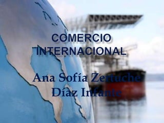 Comercio internacional Ana Sofía Zertuche Díaz Infante 