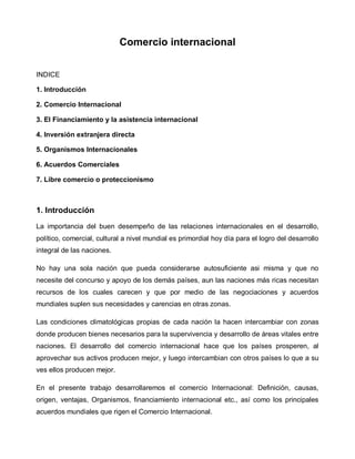 Comercio internacional


INDICE

1. Introducción

2. Comercio Internacional

3. El Financiamiento y la asistencia internac...