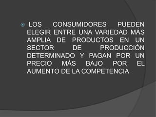    LOS    CONSUMIDORES    PUEDEN
    ELEGIR ENTRE UNA VARIEDAD MÁS
    AMPLIA DE PRODUCTOS EN UN
    SECTOR     DE     PRODUCCIÓN
    DETERMINADO Y PAGAN POR UN
    PRECIO   MÁS   BAJO   POR  EL
    AUMENTO DE LA COMPETENCIA
 