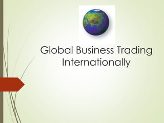 Global Business Trading 
Internationally 
 