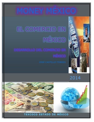 TEXCOCO ESTADO DE MÉXICO 
2014 
EL COMERCIO EN MÉXICO 
DESARROLLO DEL COMERCIO EN MÉXICO 
JOSÉ CASTILLO TORRES 
MONEY MÉXICO  