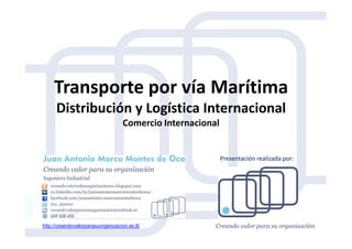Transporte por vía Marítima
Distribución y Logística Internacional
Comercio InternacionalComercio Internacional
http://creandovalorparasuorganizacion.es.tl/
Presentación realizada por:
 