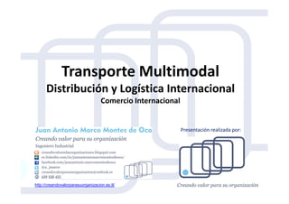 Transporte Multimodal
Distribución y Logística Internacional
Comercio InternacionalComercio Internacional
http://creandovalorparasuorganizacion.es.tl/
Presentación realizada por:
 