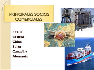 PRINCIPALES SOCIOSPRINCIPALES SOCIOS
COMERCIALESCOMERCIALES
•EEUU
•CHINA
•China
•Suiza
•Canadá y
•Alemania
 