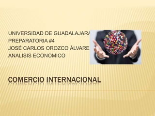 COMERCIO INTERNACIONAL
UNIVERSIDAD DE GUADALAJARA
PREPARATORIA #4
JOSÉ CARLOS OROZCO ÁLVAREZ
ANALISIS ECONOMICO
 