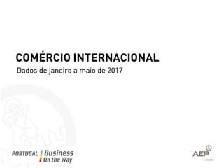 COMÉRCIO INTERNACIONAL
Dados de janeiro a maio de 2017
 