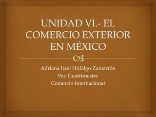 Adriana Itzel Hidalgo Zamarrón
9no Cuatrimestre
Comercio Internacional
 