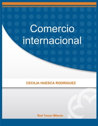 Comercio
internacional
CECILIA HUESCA RODRIGUEZ
Red Tercer Milenio
 
