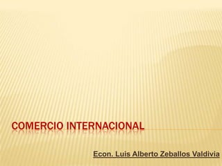 COMERCIO INTERNACIONAL
Econ. Luis Alberto Zeballos Valdivia

 