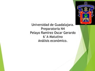 Universidad de Guadalajara.
Preparatoria N4
Pelayo Ramírez Oscar Gerardo
6°A Matutino
Análisis económico.
 