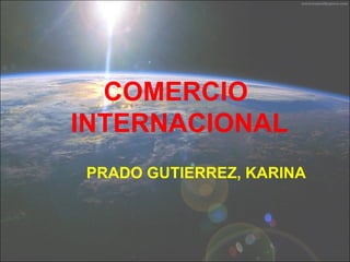 COMERCIO
INTERNACIONAL
PRADO GUTIERREZ, KARINA
 
