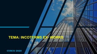 TEMA: INCOTERMS EX- WORKS
CUSCO 2020
 