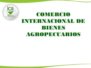 COMERCIO
INTERNACIONAL DE
BIENES
AGROPECUARIOS

 