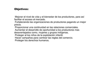 Objetivos: Mejorar el nivel de vida y el bienestar de los productores, para así facilitar el acceso al mercado. 