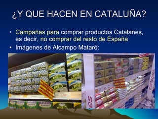 ¿Y QUE HACEN EN CATALUÑA? Campañas para  comprar productos Catalanes, es decir,  no comprar del resto de España Imágenes de Alcampo Mataró: 