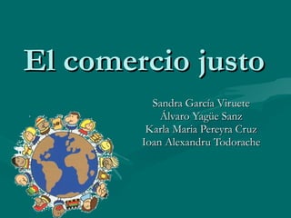 El comercio justo Sandra García Viruete Álvaro Yagüe Sanz Karla Maria Pereyra Cruz Ioan Alexandru Todorache 