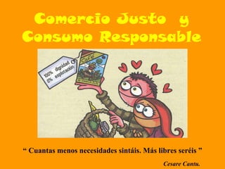 “  Cuantas menos necesidades sintáis. Más libres seréis ” Cesare Cantu. Comercio Justo  y Consumo Responsable 