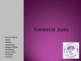 Comercio Justo
• Gortari Maria
Clara
• Maciel
Constanza
• Vargas Gómez
Almudena
• Aucar Laila
• Farizano
Luciano
 