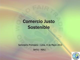 Comercio Justo
Sostenible

Seminario Promperú - Lima, 8 de Mayo 2013
WFTO - PERÚ

 