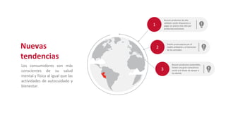 2
Suelen preocuparse por el
medio ambiente y el bienestar
de los animales
3
Buscan productos sostenibles,
tienen una gran consciencia
social y el deseo de apoyar a
los demás
1
Buscan productos de alta
calidad y están dispuestos a
pagar un precio más alto por
productos exclusivos.
Los consumidores son más
conscientes de su salud
mental y física al igual que las
actividades de autocuidado y
bienestar.
Nuevas
tendencias
 