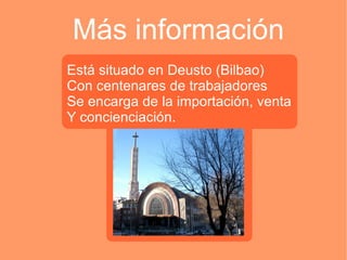 Más información Está situado en Deusto (Bilbao) Con centenares de trabajadores Se encarga de la importación, venta Y concienciación. 
