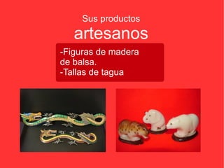 Sus productos artesanos -Figuras de madera de balsa. -Tallas de tagua 