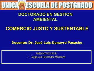 Docente: Dr. José Luis Donayre Pasache
PRESENTADO POR:
• Jorge Luis Hernández Mendoza
COMERCIO JUSTO Y SUSTENTABLE
 