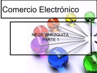 Comercio Electrónico NÉGIL AMEZQUITA  PARTE 1 
