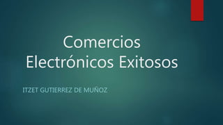 Comercios
Electrónicos Exitosos
ITZET GUTIERREZ DE MUÑOZ
 