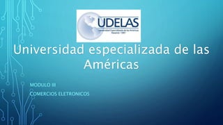 MODULO III
COMERCIOS ELETRONICOS
Universidad especializada de las
Américas
 