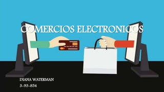 COMERCIOS ELECTRONICOS
DIANA WATERMAN
3-93-854
 
