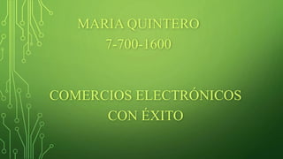 MARIA QUINTERO
7-700-1600
COMERCIOS ELECTRÓNICOS
CON ÉXITO
 
