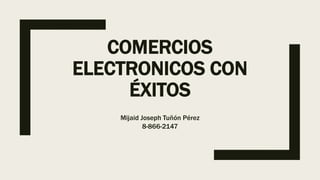COMERCIOS
ELECTRONICOS CON
ÉXITOS
Mijaid Joseph Tuñón Pérez
8-866-2147
 