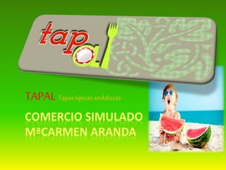 COMERCIO SIMULADO
MªCARMEN ARANDA
TAPAL Tapastípicas andaluzas
 