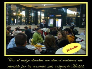 Con el castizo chocolate con churros acabamos este
recorrido por los comercios más antiguos de Madrid.
J.L.Casillas
J.L.Casillas
 