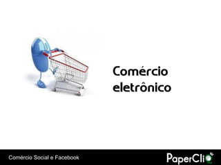 Comércio
                             eletrônico




Comércio Social e Facebook
 