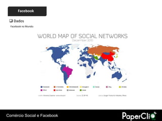 Facebook

  Dados
  Facebook no Mundo:




Comércio Social e Facebook
 