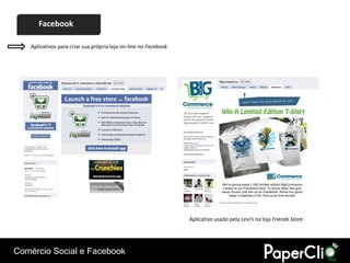 Facebook

    Aplicativos para criar sua própria loja on-line no Facebook




                                                                  Aplicativo usado pela Levi’s na loja Friends Store.




Comércio Social e Facebook
 